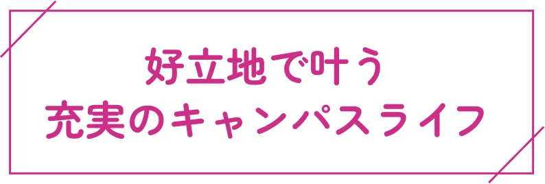 好立地で叶う充実のキャンパスライフ
