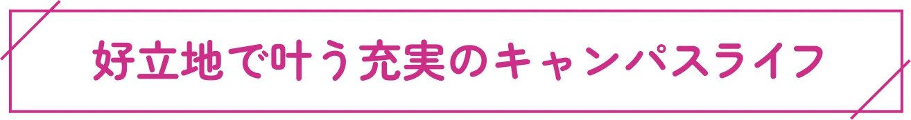 好立地で叶う充実のキャンパスライフ