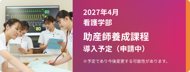 2027年4月 看護学部助産師過程導入予定（申請中）