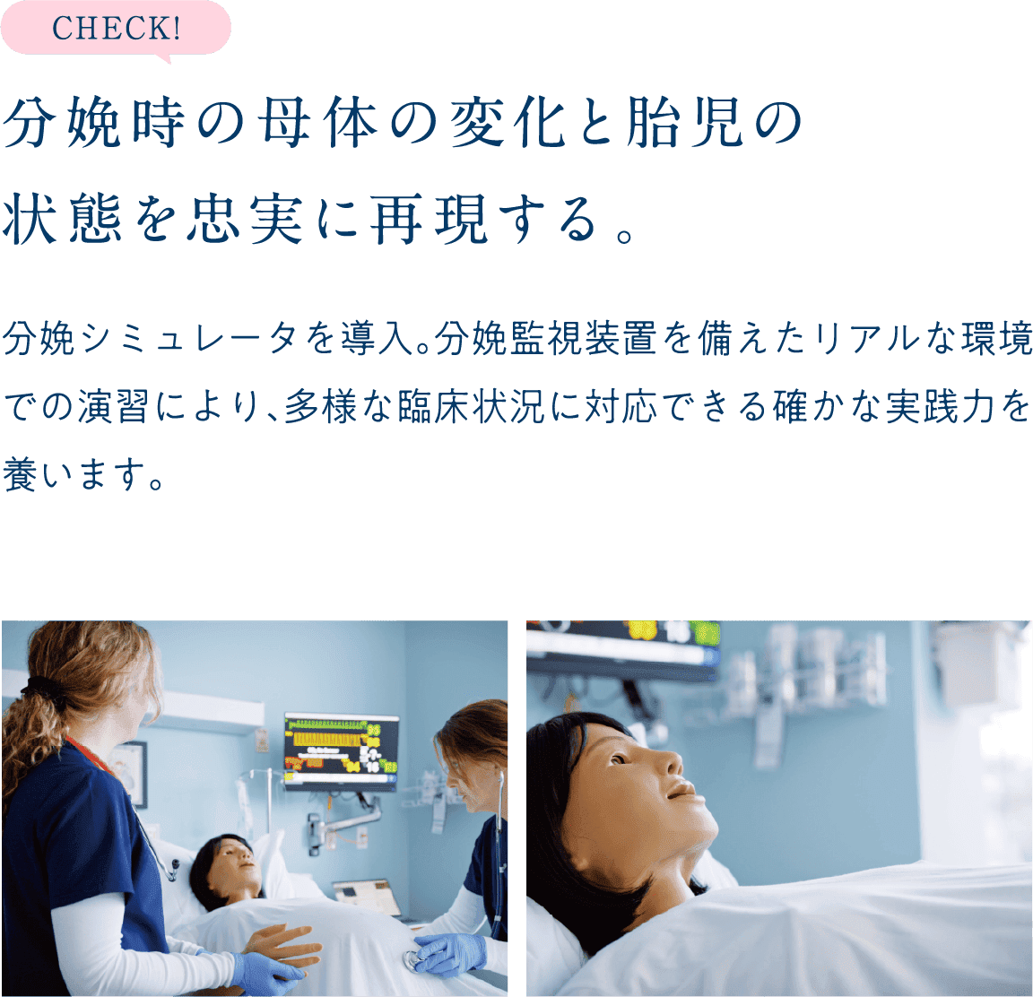 CHECK!分娩時の母体の変化と胎児の状態を忠実に再現する。分娩シミュレータを導入。分娩監視装置を備えたリアルな環境での演習により、多様な臨床状況に対応できる確かな実践力を養います。