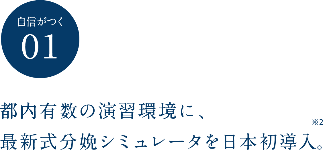 自信がつく01 都内有数の演習環境に、最新式分娩シミュレータを日本初導入。※2