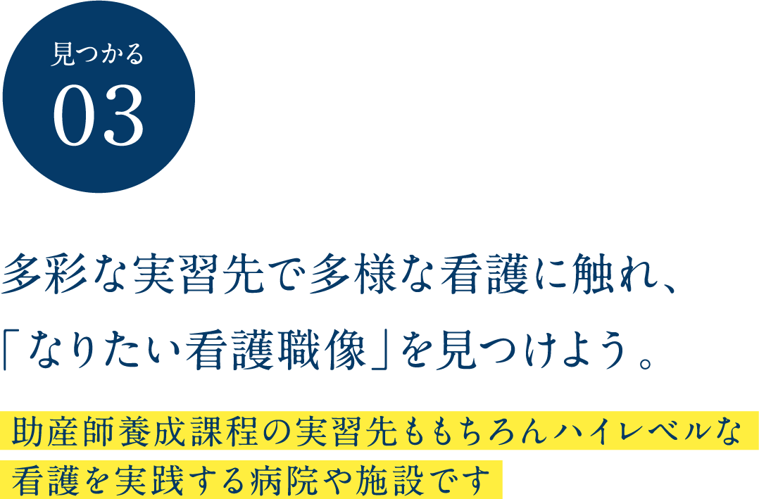 見つかる03 多彩な実習先で多様な看護に触れ、「なりたい看護職像」を見つけよう。助産師養成課程の実習先ももちろんハイレベルな看護を実践する病院や施設です