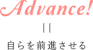 Advance! = 自らを前進させる